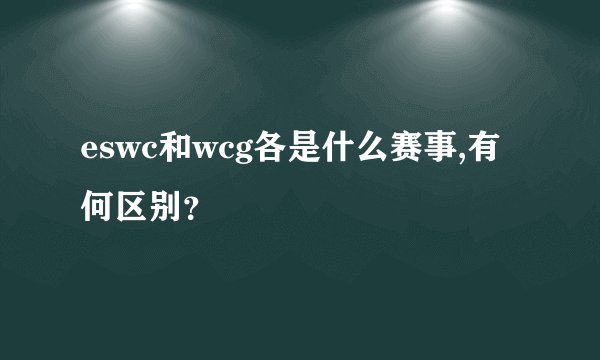 eswc和wcg各是什么赛事,有何区别？