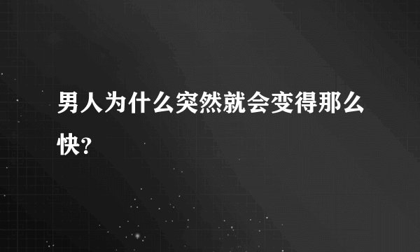 男人为什么突然就会变得那么快？