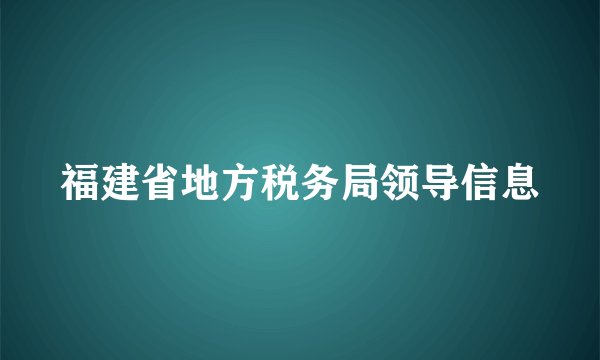 福建省地方税务局领导信息
