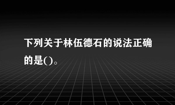 下列关于林伍德石的说法正确的是()。