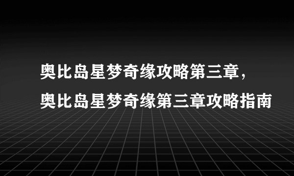 奥比岛星梦奇缘攻略第三章,奥比岛星梦奇缘第三章攻略指南