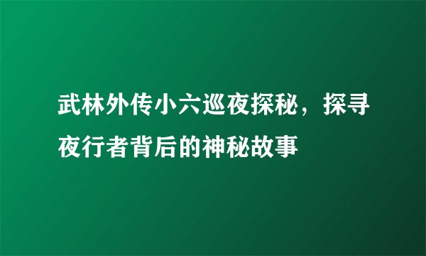 武林外传小六巡夜探秘，探寻夜行者背后的神秘故事