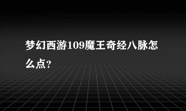 梦幻西游109魔王奇经八脉怎么点？