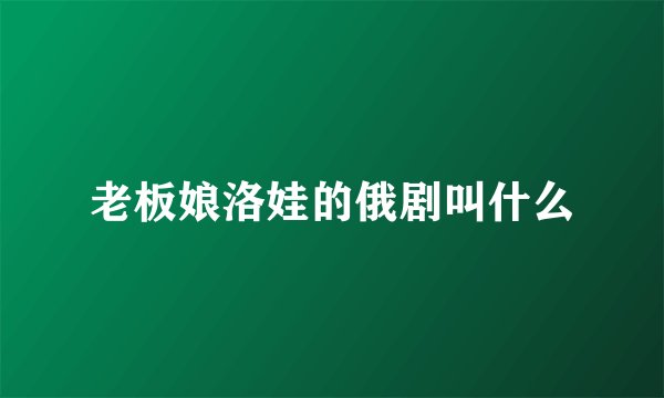 老板娘洛娃的俄剧叫什么