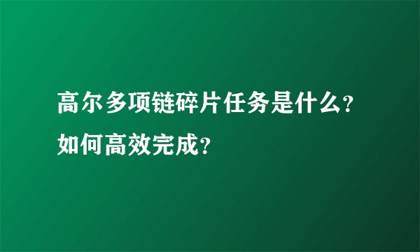 高尔多项链碎片任务是什么？如何高效完成？