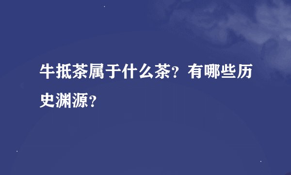 牛抵茶属于什么茶？有哪些历史渊源？