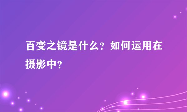 百变之镜是什么？如何运用在摄影中？