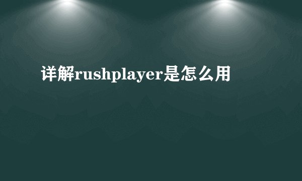 详解rushplayer是怎么用