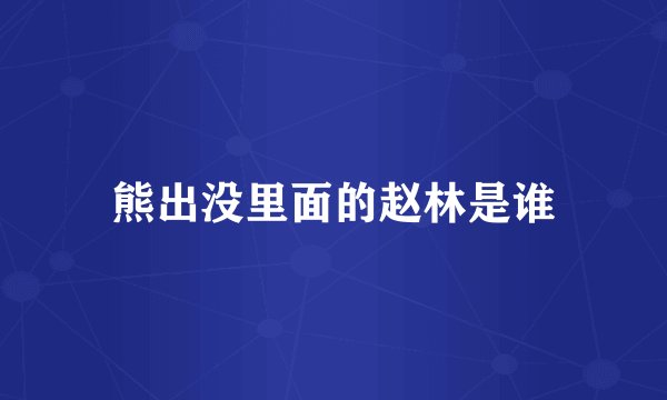 熊出没里面的赵林是谁