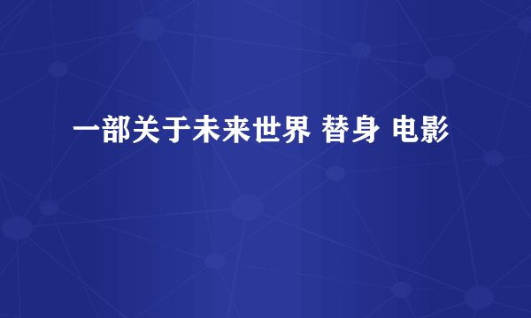 一部关于未来世界 替身 电影