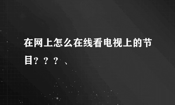 在网上怎么在线看电视上的节目???、
