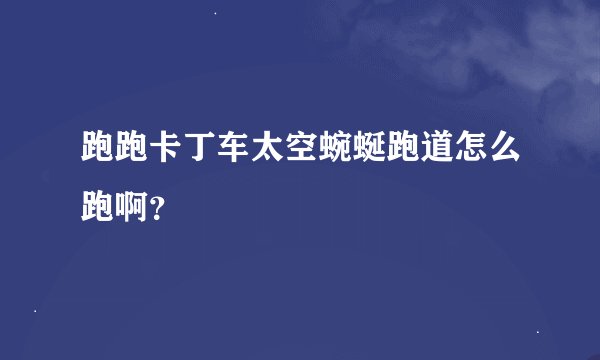 跑跑卡丁车太空蜿蜒跑道怎么跑啊？