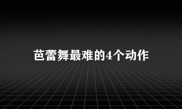 芭蕾舞最难的4个动作