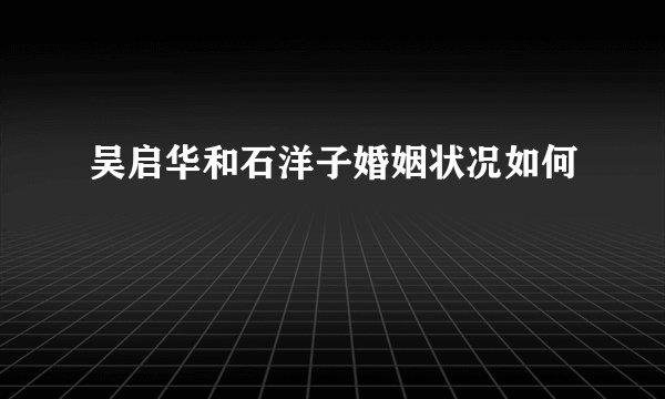 吴启华和石洋子婚姻状况如何