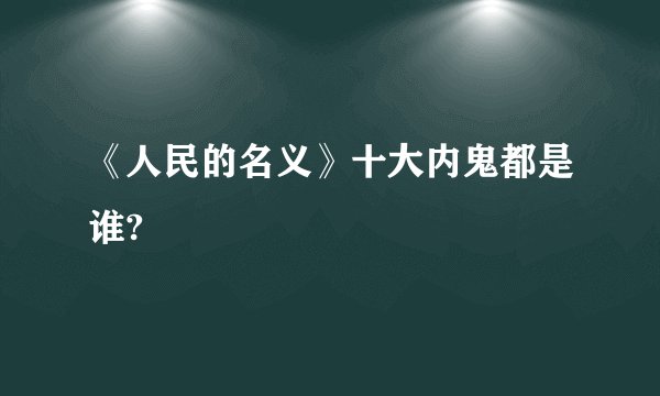 《人民的名义》十大内鬼都是谁?