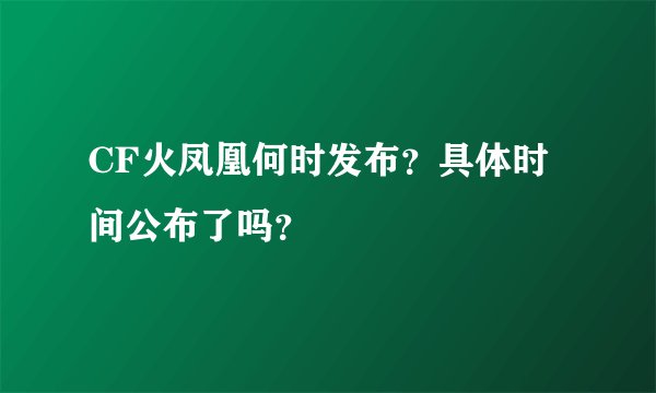 CF火凤凰何时发布？具体时间公布了吗？