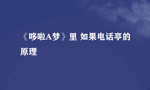 《哆啦A梦》里 如果电话亭的原理