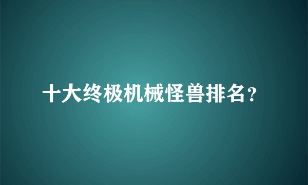 十大终极机械怪兽排名？