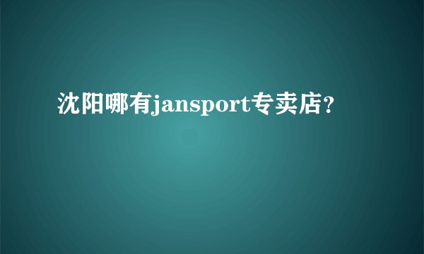 沈阳哪有jansport专卖店？