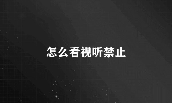 怎么看视听禁止