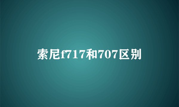 索尼f717和707区别