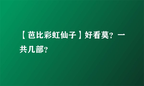 【芭比彩虹仙子】好看莫？一共几部？