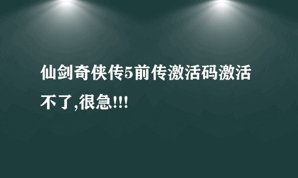 仙剑奇侠传5前传激活码激活不了,很急!!!