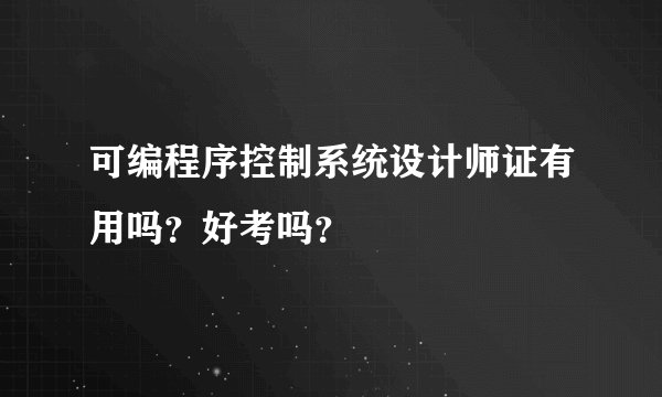 可编程序控制系统设计师证有用吗？好考吗？