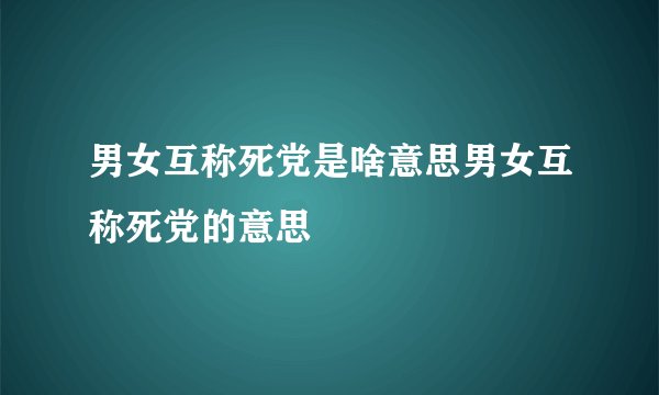 男女互称死党是啥意思男女互称死党的意思