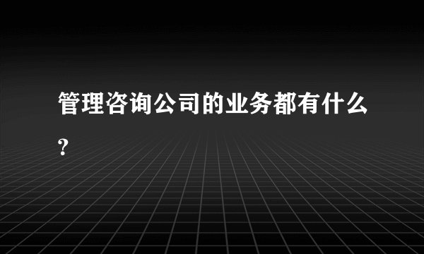 管理咨询公司的业务都有什么？