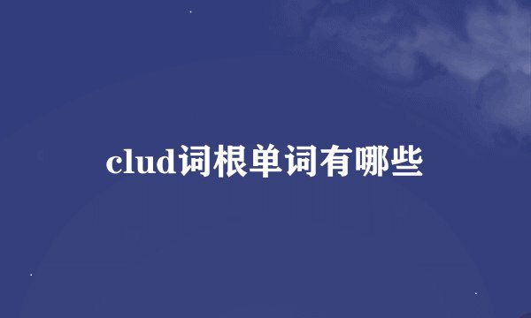 clud词根单词有哪些