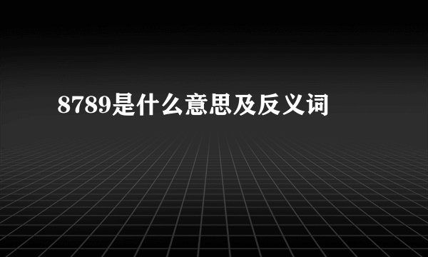 8789是什么意思及反义词