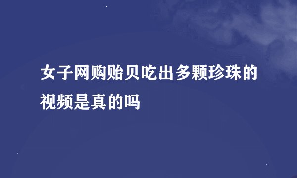 女子网购贻贝吃出多颗珍珠的视频是真的吗