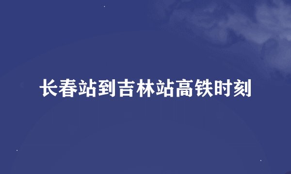 长春站到吉林站高铁时刻