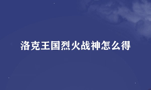 洛克王国烈火战神怎么得