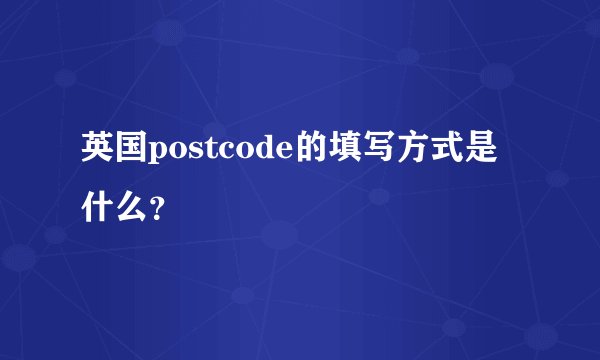 英国postcode的填写方式是什么？