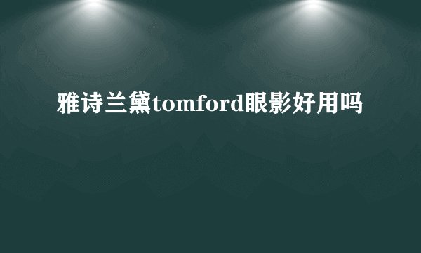 雅诗兰黛tomford眼影好用吗