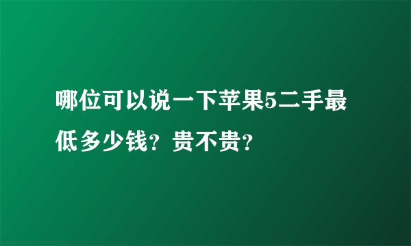 哪位可以说一下苹果5二手最低多少钱？贵不贵？