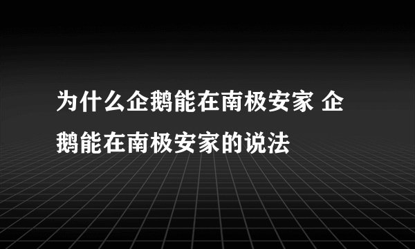 为什么企鹅能在南极安家 企鹅能在南极安家的说法
