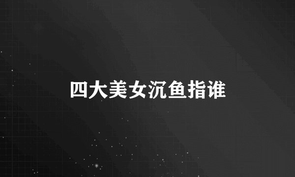 四大美女沉鱼指谁