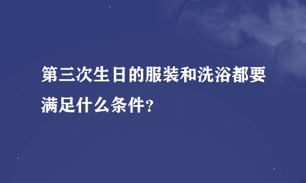 第三次生日的服装和洗浴都要满足什么条件?
