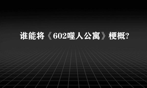 谁能将《602噬人公寓》梗概?