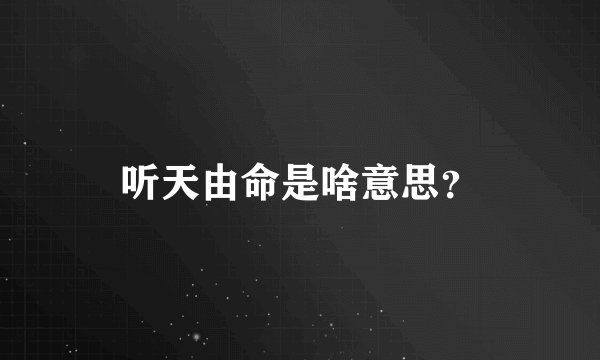 听天由命是啥意思？