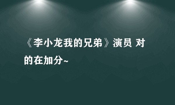 《李小龙我的兄弟》演员 对的在加分~