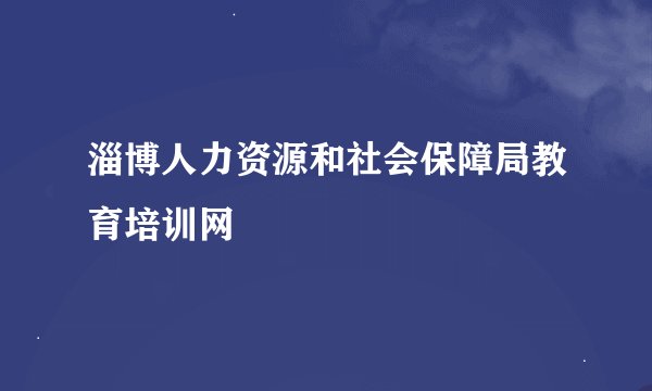淄博人力资源和社会保障局教育培训网