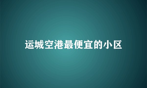 运城空港最便宜的小区