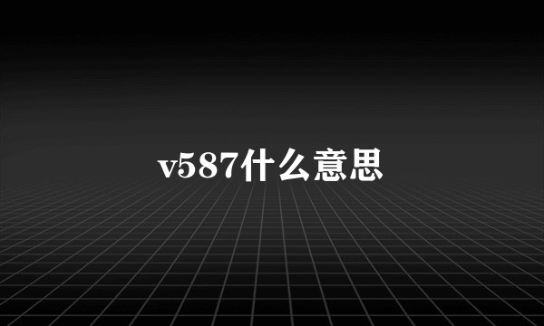 v587什么意思