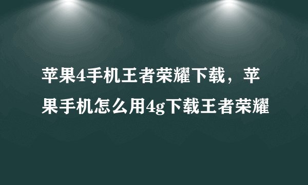 苹果4手机王者荣耀下载，苹果手机怎么用4g下载王者荣耀