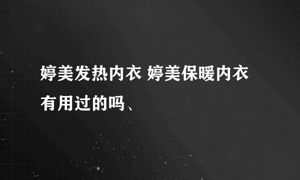 婷美发热内衣 婷美保暖内衣有用过的吗、