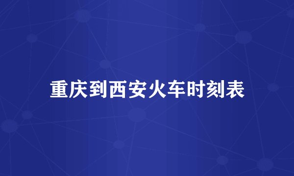 重庆到西安火车时刻表